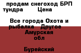 продам снегоход БРП тундра 550 › Цена ­ 450 000 - Все города Охота и рыбалка » Другое   . Амурская обл.,Бурейский р-н